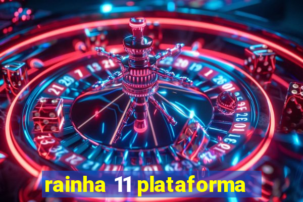 rainha 11 plataforma